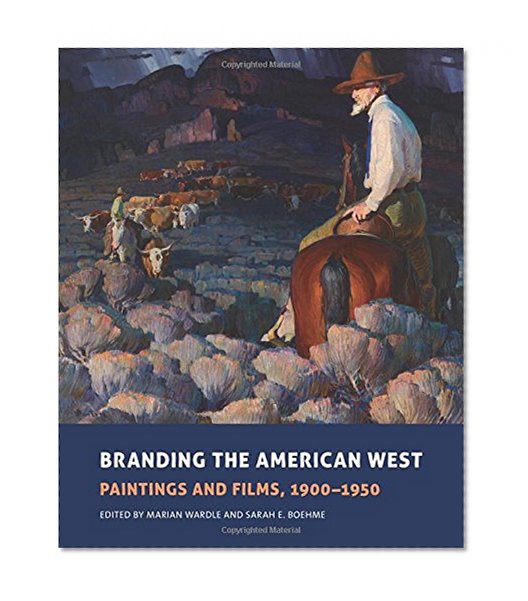 Branding the American West: Paintings and Films, 1900-1950 (Charles M. Russell Center Series on Art and Photography of t)