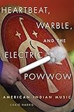 Heartbeat, Warble, and the Electric Powwow: American Indian Music