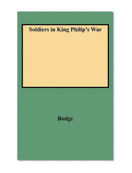 Soldiers in King Philip's War: Being a Critical Account of that War with a Concise History of the Indian Wars of New England from 1620-1677