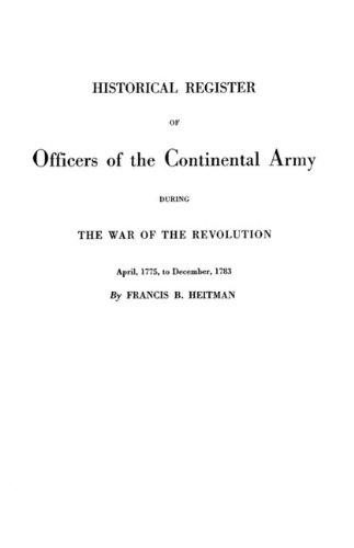 Historical Register of Officers of the Continental Army During the War of the Revolution, April 1775 to December 1783 (New, Revised and Enlarged Edition. With Addenda by Robert H. Kelby)