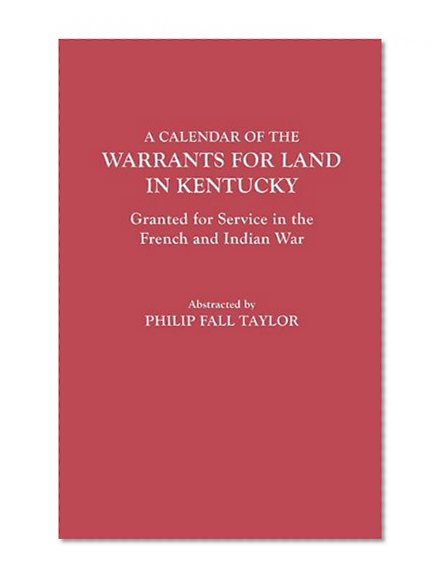 Calendar of the Warrants for Land in Kentucky. Granted for Service in the French and Indian War