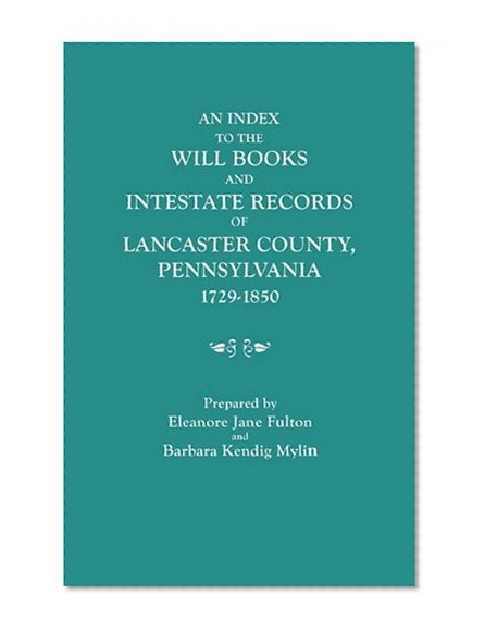 An Index to the Will Books and Intestate Records of Lancaster County, Pennsylvania, 1729-1850. with an Historical Sketch and Classified Bibliography