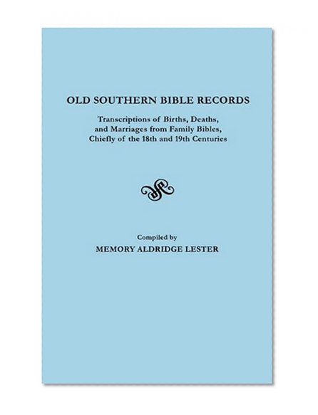 Old Southern Bible Records Transcriptions of Births, Deaths and Marriages from Family Bibles, Chiefly of the 18th and 19th Centuries