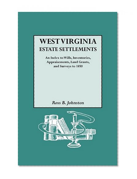 West Virginia Estate Settlements : an Index to Wills, Inventories, Appraisements, Land Grants, and Surveys to 1850