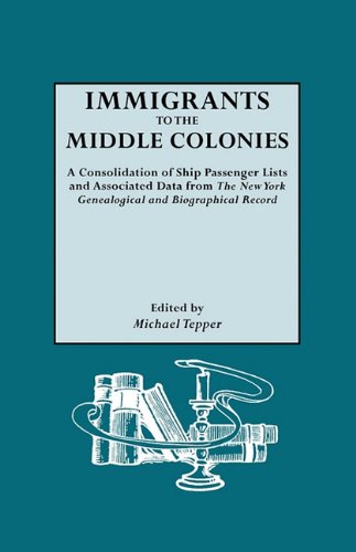 Immigrants to the Middle Colonies. a Consolidation of Ship Passenger Lists and Associated Data from the New York Genealogical and Biographical Record