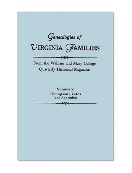 Genealogies of Virginia Families, From the William and Mary College Quarterly Historical Magazine. Volume V, Thompson - Yates (and Appendix)