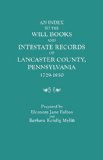 An Index to the Will Books and Intestate Records of Lancaster County, Pennsylvania, 1729-1850. with an Historical Sketch and Classified Bibliography