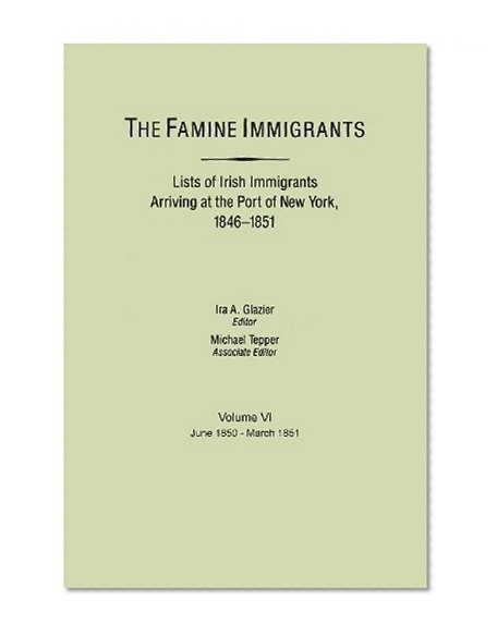 Famine Immigrants: List of Irish Immigrants Arriving at the Port of New York, 1846-1851, Vol. 6: June, 1850-March, 1851
