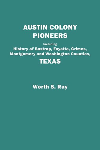Austin Colony Pioneers. Including History of Bastrop, Fayette, Grimes, Montgomery and Washington Counties, Texas