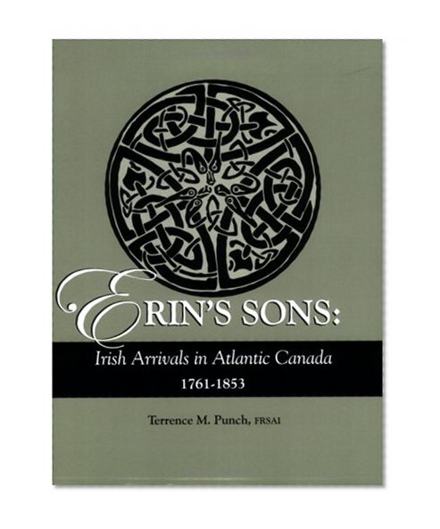 Erin's Sons: Irish Arrivals in Atlantic Canada, 1761-1853