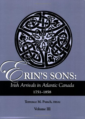 Erin's Sons: Irish Arrivals in Atlantic Canada, 1751-1858. Volume III