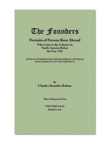 The Founders: Portraits of Persons Born Abroad Who Came to the Colonies in North America Before the Year 1701. Three Volumes in Two. Volumes I & II bound in one