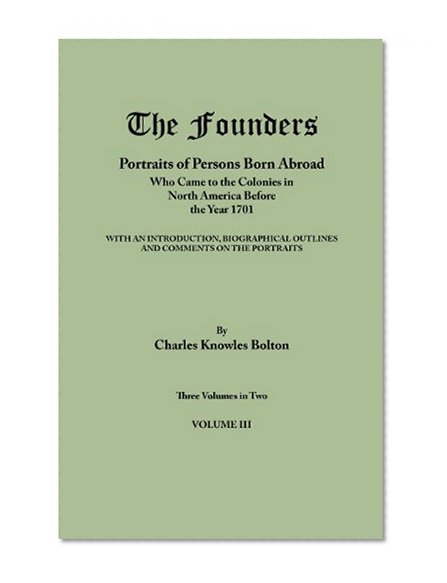 The Founders: Portraits of Persons Born Abroad Who Came to the Colonies in North America Before the Year 1701. Three Volumes in Two. Volume III