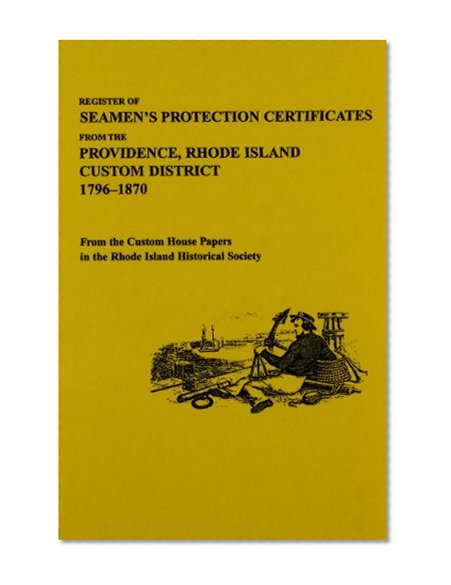 Register of Seamen's Protection Certificates from the Providence, Rhode Island, Customs District, 1796-1870, from the Custom House Papers in the Rhode Island Historical Society : With an Introduction by Maureen A. Taylor