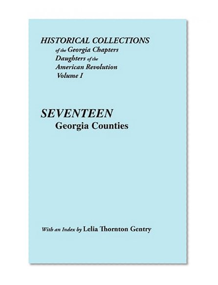 Historical Collections of the Georgia Chapters, Daughter of the American Revolution. Vol. 1: Seventeen Georgia Counties Published with an Index by Lelia Thornton Gentry