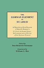 The German Element in St. Louis : A Translation from German of Ernst D. Kargau's St. Louis in Former Years : A Commemorative History of the German Element