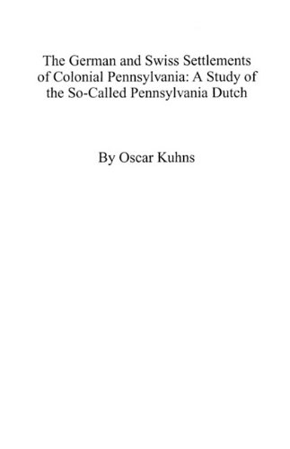 The German and Swiss Settlements of Colonial Pennsylvania: A Study of the So-Called Pennsylvania Dutch