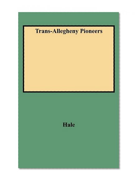 Trans-Allegheny Pioneers: Historical Sketches of the First White Settlements West of the Alleghenies