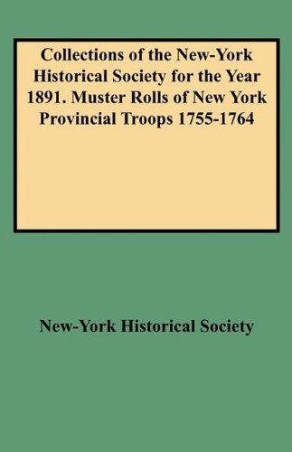 Collections of the New-York Historical Society for the Year 1891. Muster Rolls of New York Provincial Troops 1755-1764