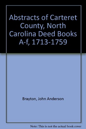 Abstracts of Carteret County, North Carolina Deed Books A-f, 1713-1759