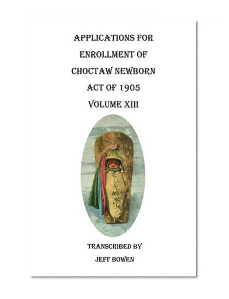 Applications for Enrollment of Choctaw Newborn, Act of 1905. Volume XIII