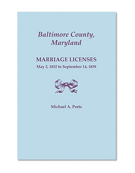 Baltimore County, Maryland, Marriage Licenses, May 2, 1832 to September 14, 1839