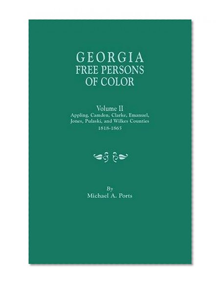 Georgia Free Persons of Color. Volume II: Appling, Camden, Clarke, Emanuel, Jones, Pulaski, and Wilkes Counties, 1818-1865