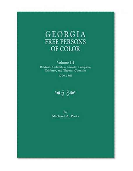 Georgia Free Persons of Color, Volume III: Baldwin, Columbia, Lincoln, Lumpkin, Taliaferro, and Thomas Counties, 1799-1865