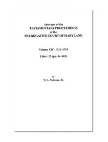 Abstracts of the Testamentary Proceedings of the Prerogative Court of Maryland, Volume XIV 1716-1719; Liber 23 (pp. 44-402)