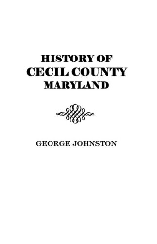 History of Cecil County, Maryland, and the Early Settlements around the Head of Chesapeake Bay and on the Delaware River, with Sketches of Some of the Old Families of Cecil County