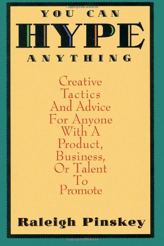 You Can Hype Anything: Creative Tactics and Advice for Anyone With a Product, Business or Talent to Promote