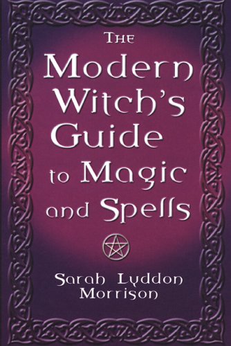 The Modern Witch's Guide To Magic And Spells: A Remarkable Collection of Over 100 Spells to Entice a Lover, Win Back One Who Strays, Protect Your ... Illness, Ward Off Evil Spirits and Much More