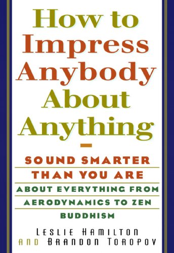 How To Impress Anybody: Sound Smarter Than You Are About Everything from Aerodynamics to Zen Buddhism