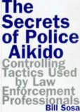 The Secrets of Police Aikido : Controlling Tactics Used by Law Enforcement Professionals