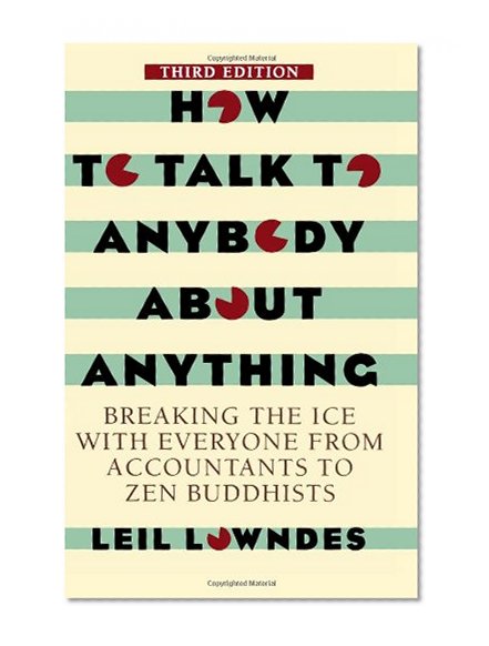 How To Talk To Anybody About Anything 3rd ed: Breaking the Ice With Everyone from Accountants to Zen Buddhists