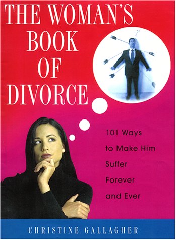 The Woman's Book Of Divorce: 101 Ways to Make Him Suffer Forever and Ever