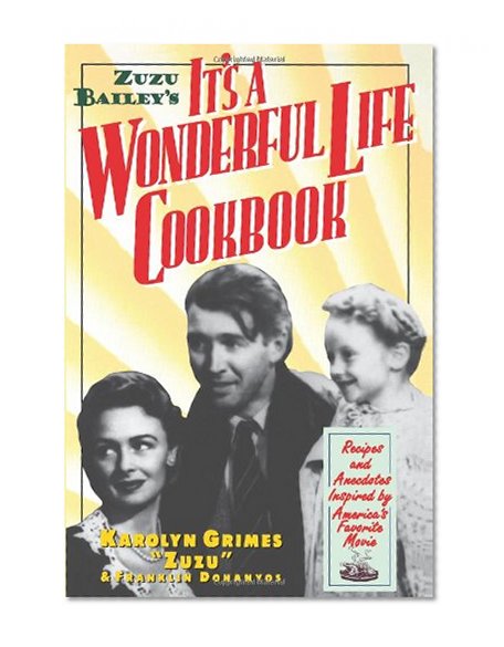 Zuzu Bailey's It's A Wonderful Life Cookbook: Recipes and Anecdotes Inspired by America's Favorite Movie (Recipes and Anecdotes Inspired by America's Favourite Movie)