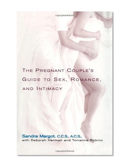 The Pregnant Couple's Guide to Sex, Romance and Intimacy: Everything You Need to Know to Preserve Your Relationship During and after Pregnancy