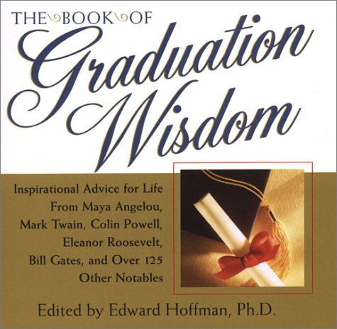 The Book of Graduation Wisdom: Advice for Life From Maya Angelou, Mark Twain, Colin Powell, Eleanor Roosevelt, Bill Gates, and more than 125 Other Notables