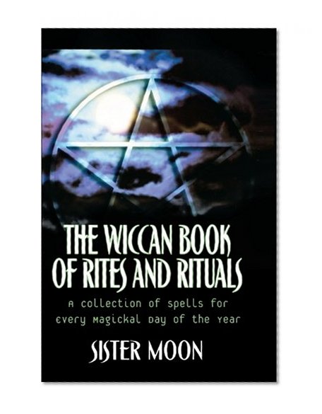 The Wiccan Book of Rites and Rituals: A Collection of Spells for Every Magickal Day of the Year