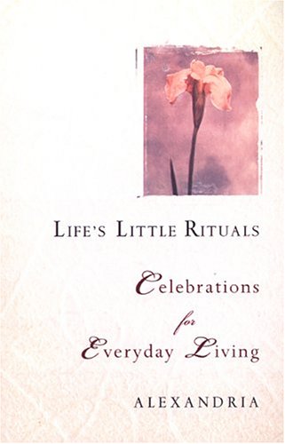 Life's Little Rituals: Celebrations For Everyday Living: Celebrating for Everyday Living