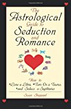 The Astrological Guide To Seduction And Romance: How to Love Libra, Turn on a Taurus, and Seduce a Sagittarius