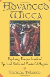 Advanced Wicca: Exploring Deeper Levels of Spiritual Skills and Masterful Magick