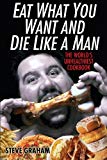 Eat What You Want And Die Like A Man: The World's Unhealthiest Cookbook