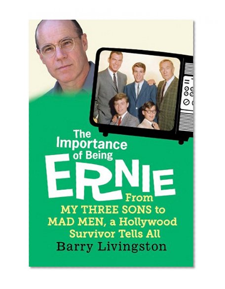 The Importance of Being Ernie: From My Three Sons to Mad Men, a Hollywood Survivor Tells All
