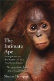 The Intimate Ape: Orangutans and the Secret Life of a Vanishing Species