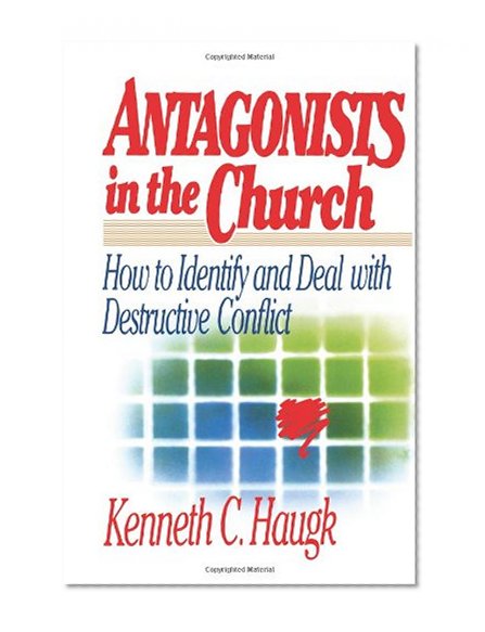 Antagonists in the Church: How To Identify and Deal With Destructive Conflict