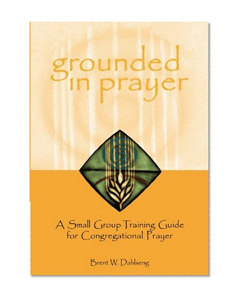 Grounded in Prayer: A Small Group Training Guide for Congregational Prayer