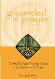 Grounded in Prayer: A Small Group Training Guide for Congregational Prayer