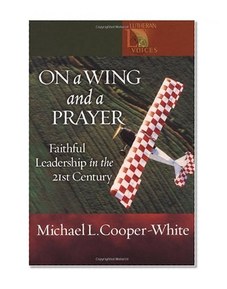 On a Wing and a Prayer: Faithful Leadership in the 21st Century (Lutheran Voices)